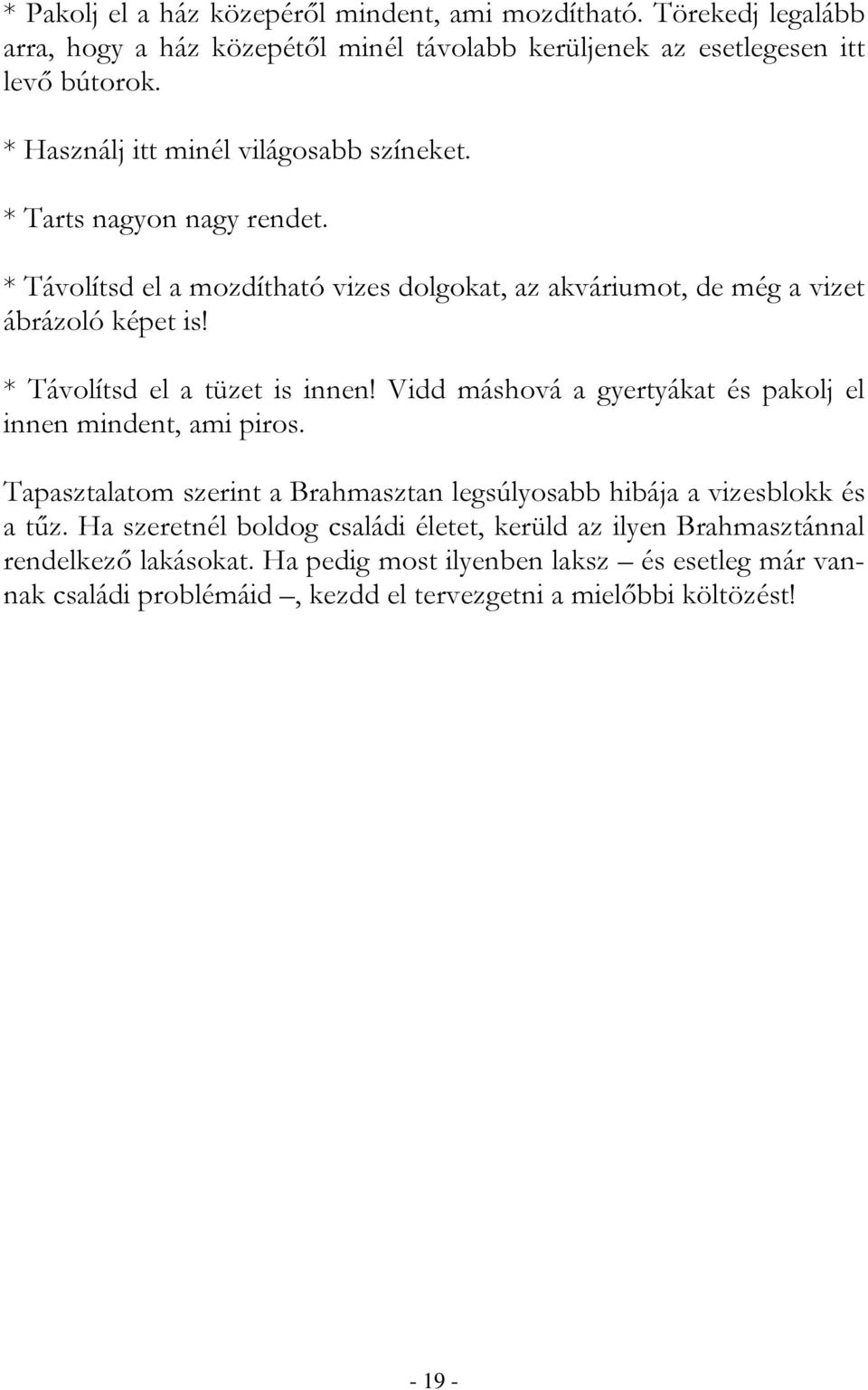 * Távolítsd el a tüzet is innen! Vidd máshová a gyertyákat és pakolj el innen mindent, ami piros. Tapasztalatom szerint a Brahmasztan legsúlyosabb hibája a vizesblokk és a tőz.