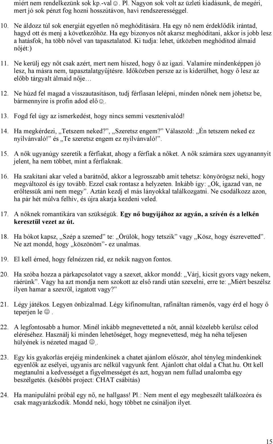 Ha egy bizonyos nőt akarsz meghódítani, akkor is jobb lesz a hatásfok, ha több nővel van tapasztalatod. Ki tudja: lehet, útközben meghódítod álmaid nőjét:) 11.