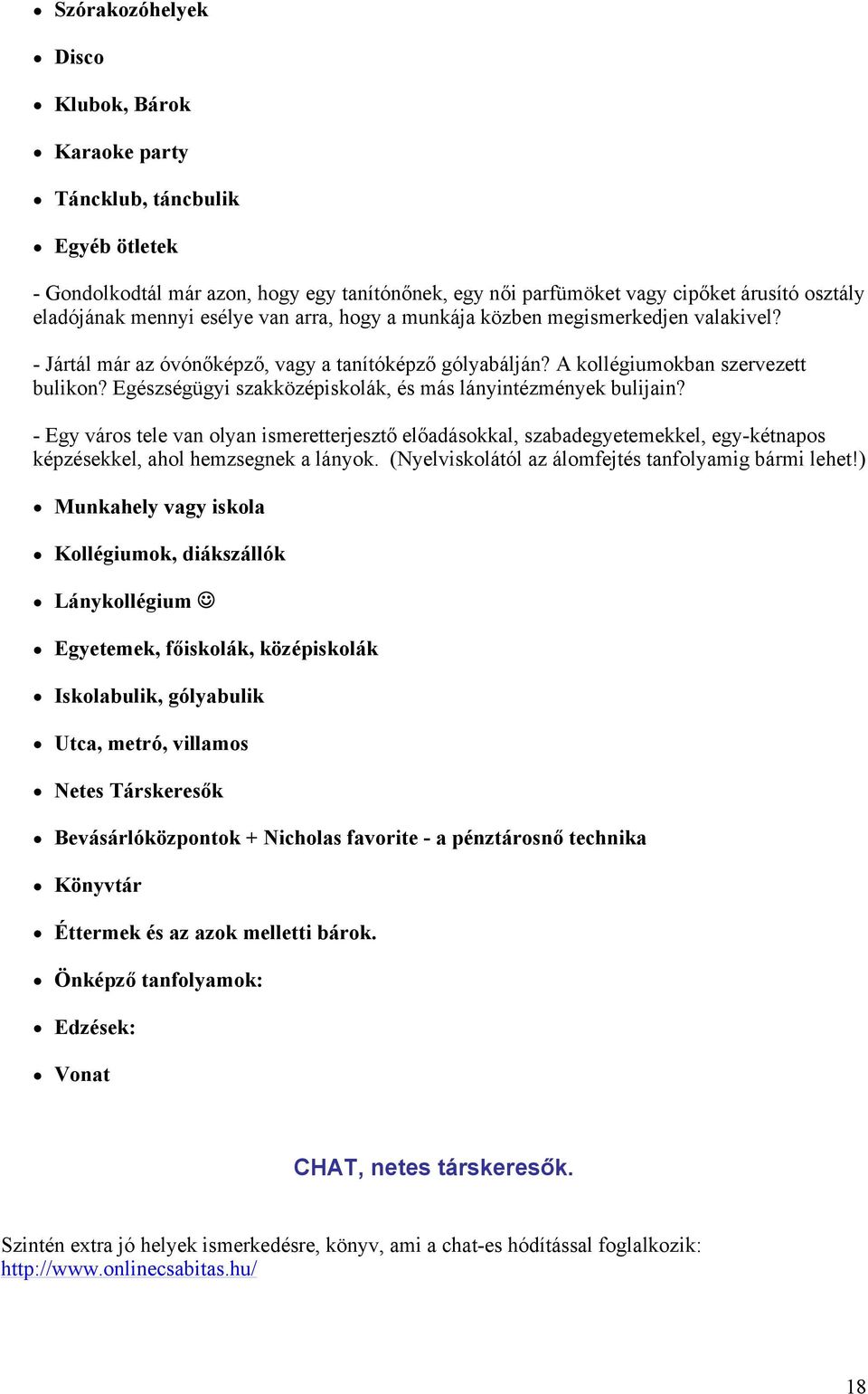 Egészségügyi szakközépiskolák, és más lányintézmények bulijain? - Egy város tele van olyan ismeretterjesztő előadásokkal, szabadegyetemekkel, egy-kétnapos képzésekkel, ahol hemzsegnek a lányok.