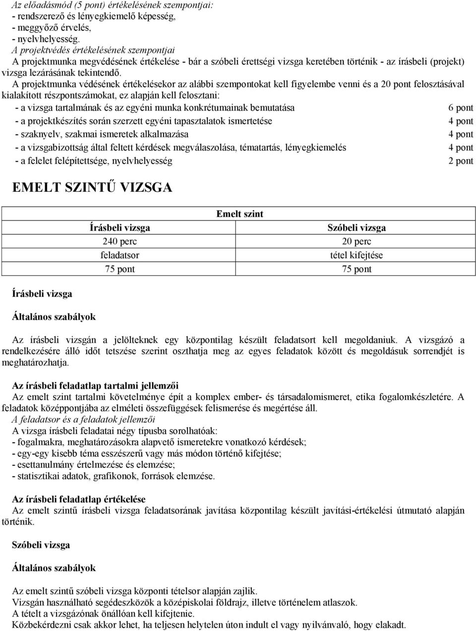 A projektmunka védésének értékelésekor az alábbi szempontokat kell figyelembe venni és a 20 pont felosztásával kialakított részpontszámokat, ez alapján kell felosztani: - a vizsga tartalmának és az