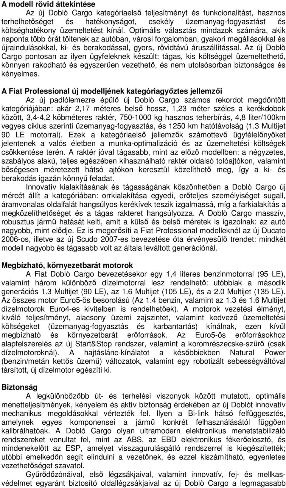 Optimális választás mindazok számára, akik naponta több órát töltenek az autóban, városi forgalomban, gyakori megállásokkal és újraindulásokkal, ki- és berakodással, gyors, rövidtávú áruszállítással.