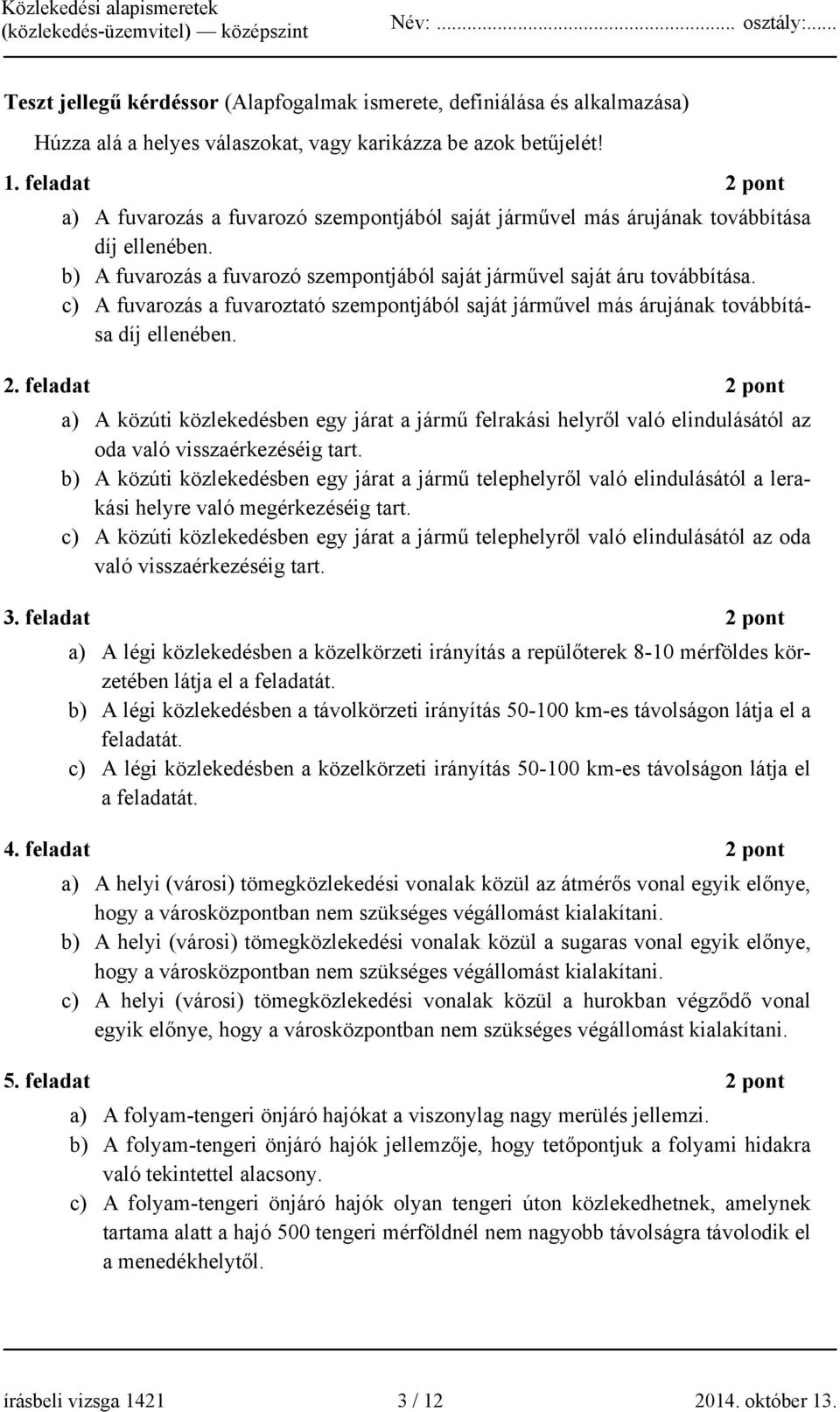 c) A fuvarozás a fuvaroztató szempontjából saját járművel más árujának továbbítása díj ellenében. 2.