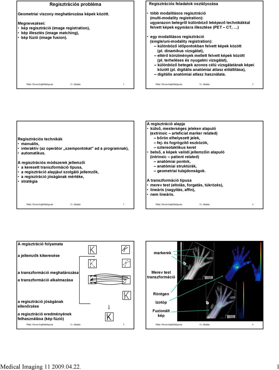 modalitásos regisztráció (single/uni-modality registration): különböző időpontokban felvett képek között (pl. dinamikus vizsgálat), eltérő körülmények mellett felvett képek között (pl.