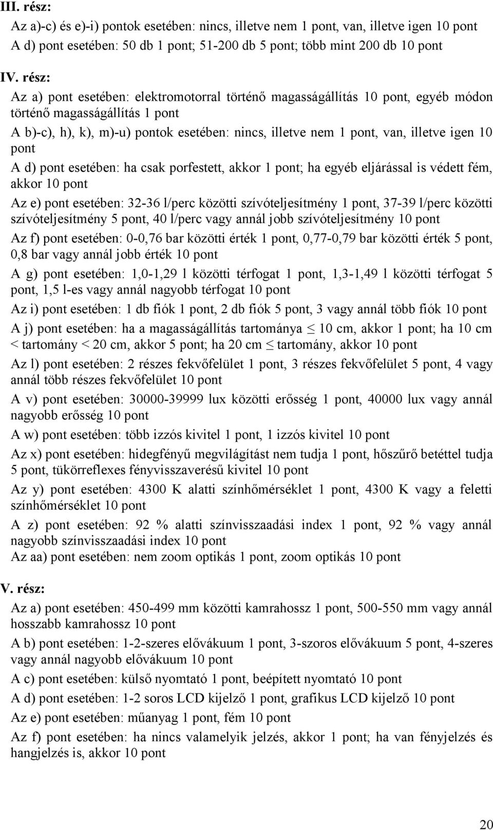 igen 10 pont A d) pont esetében: ha csak porfestett, akkor 1 pont; ha egyéb eljárással is védett fém, akkor 10 pont Az e) pont esetében: 32-36 l/perc közötti szívóteljesítmény 1 pont, 37-39 l/perc