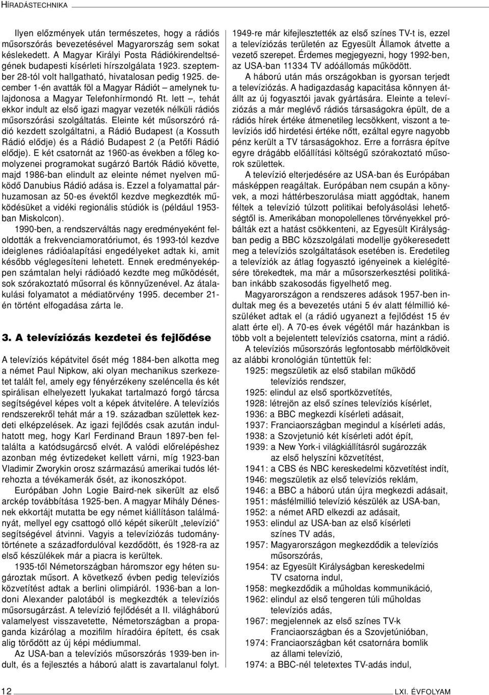 december 1-én avatták föl a Magyar Rádiót amelynek tulajdonosa a Magyar Telefonhírmondó Rt. lett, tehát ekkor indult az elsô igazi magyar vezeték nélküli rádiós mûsorszórási szolgáltatás.