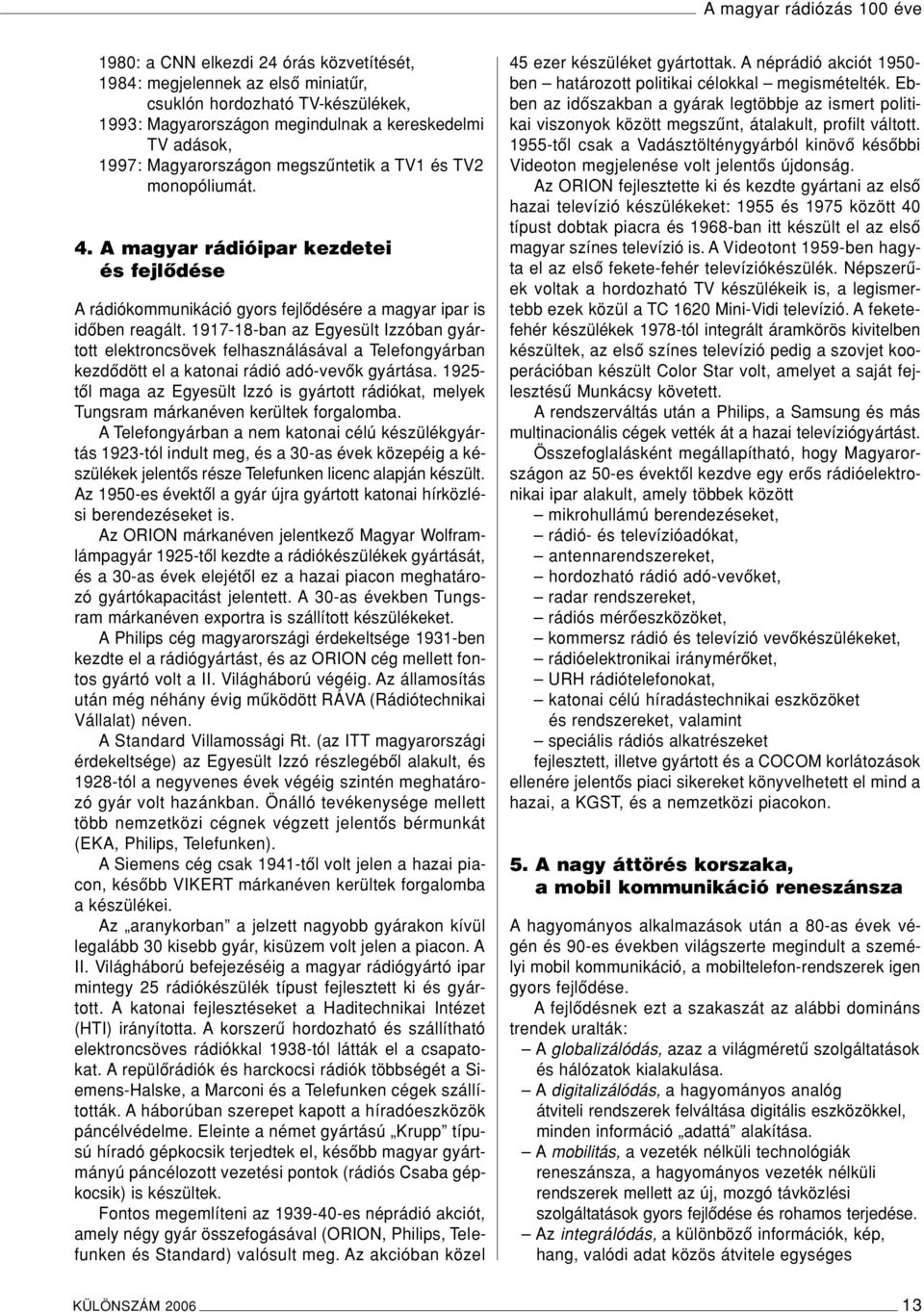 1917-18-ban az Egyesült Izzóban gyártott elektroncsövek felhasználásával a Telefongyárban kezdôdött el a katonai rádió adó-vevôk gyártása.