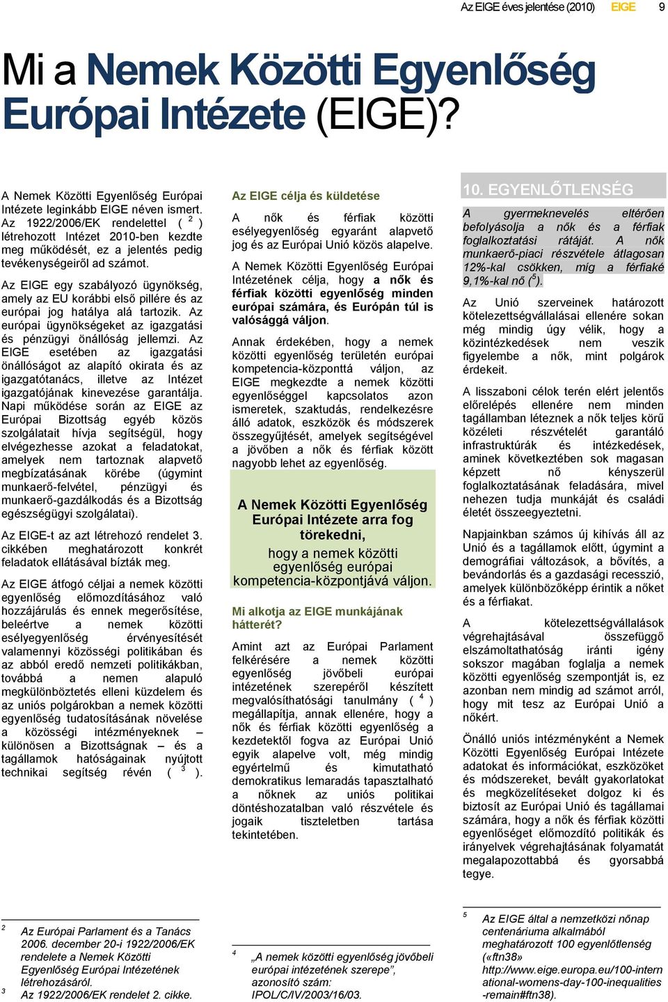 Az EIGE egy szabályozó ügynökség, amely az EU korábbi első pillére és az európai jog hatálya alá tartozik. Az európai ügynökségeket az igazgatási és pénzügyi önállóság jellemzi.