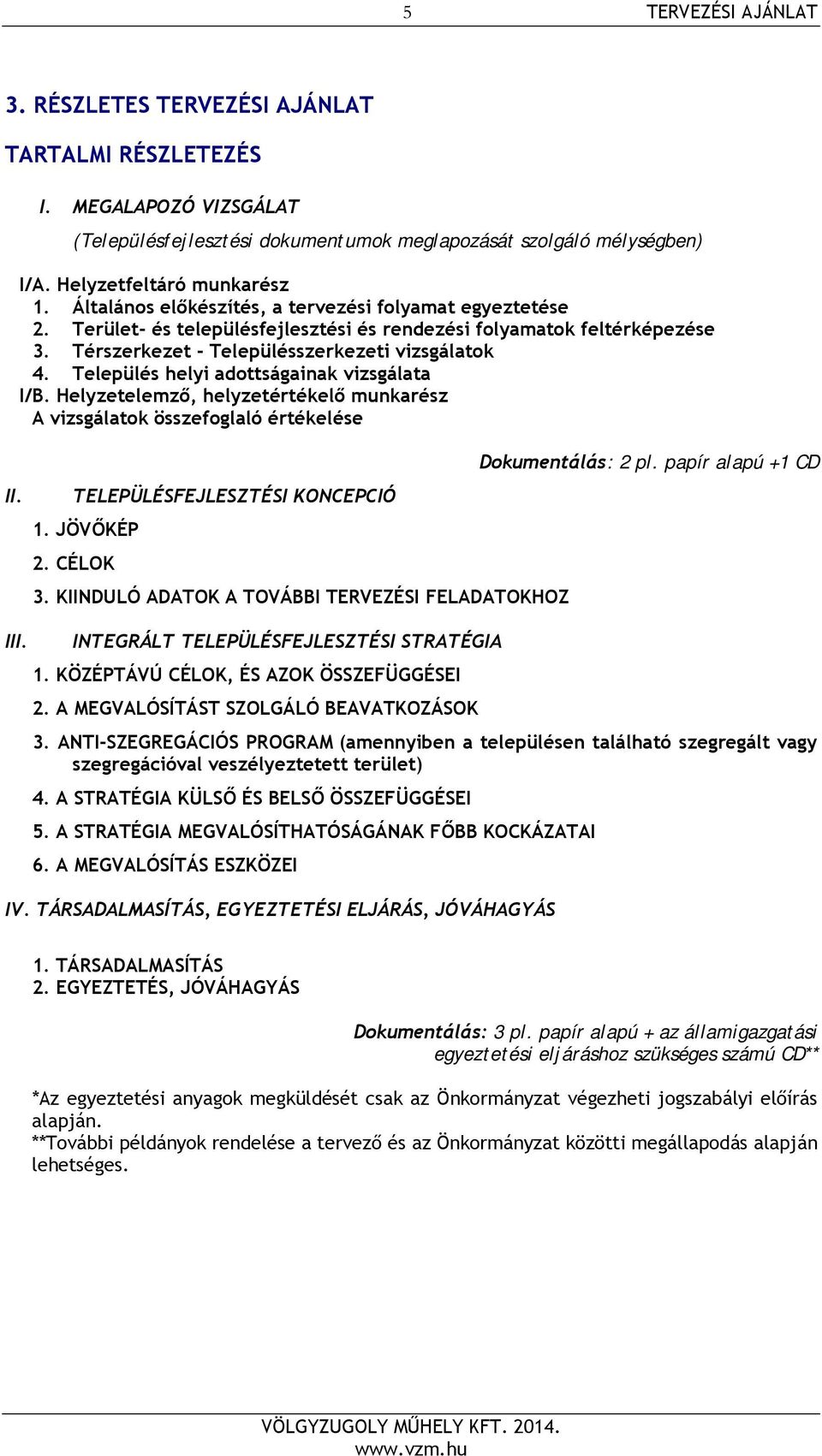 Település helyi adottságainak vizsgálata I/B. Helyzetelemző, helyzetértékelő munkarész A vizsgálatok összefoglaló értékelése II. Dokumentálás: 2 pl. papír alapú +1 CD TELEPÜLÉSFEJLESZTÉSI KONCEPCIÓ 1.