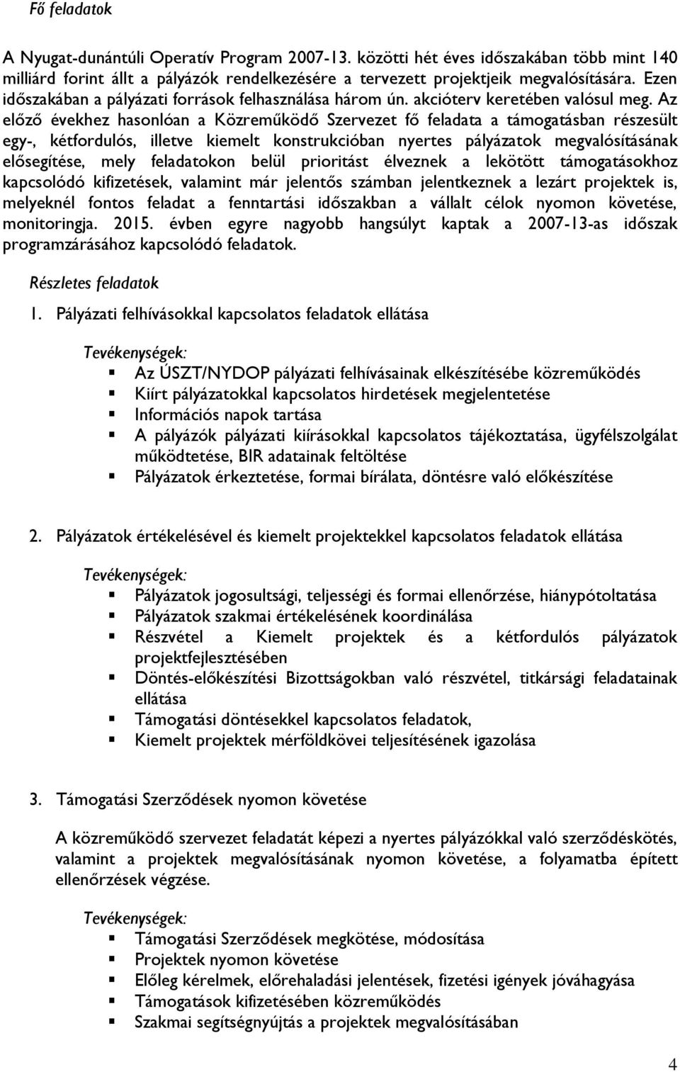 Az előző évekhez hasonlóan a Közreműködő Szervezet fő feladata a támogatásban részesült egy-, kétfordulós, illetve kiemelt konstrukcióban nyertes pályázatok megvalósításának elősegítése, mely