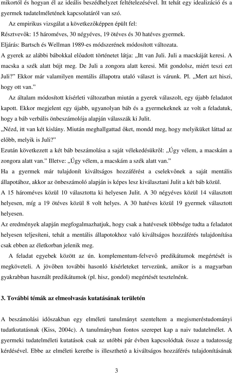 A gyerek az alábbi bábokkal előadott történetet látja: Itt van Juli. Juli a macskáját keresi. A macska a szék alatt bújt meg. De Juli a zongora alatt keresi. Mit gondolsz, miért teszi ezt Juli?