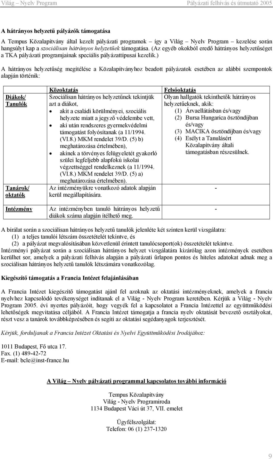 ) A hátrányos helyzetűség megítélése a Közalapítványhoz beadott pályázatok esetében az alábbi szempontok alapján történik: Diákok/ Tanulók Tanárok/ oktatók Intézmény Közoktatás Szociálisan hátrányos