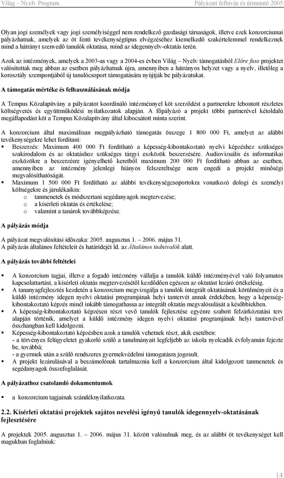 Azok az intézmények, amelyek a 2003-as vagy a 2004-es évben Világ Nyelv támogatásból Előre fuss projektet valósítottak meg abban az esetben pályázhatnak újra, amennyiben a hátrányos helyzet vagy a