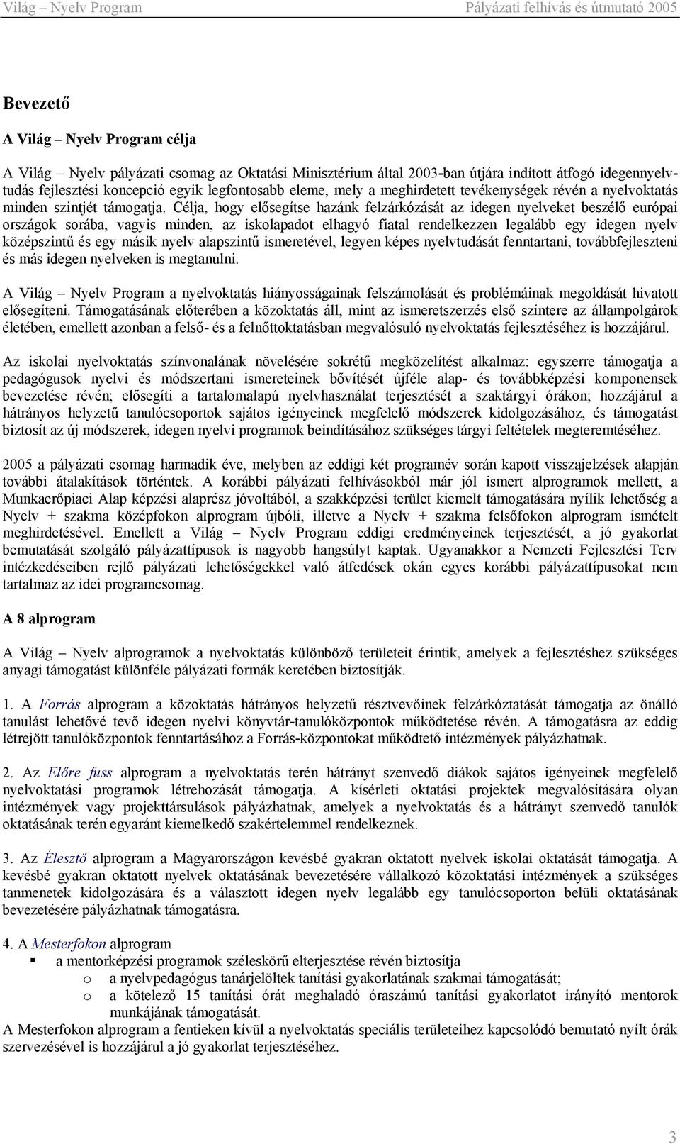 Célja, hogy elősegítse hazánk felzárkózását az idegen nyelveket beszélő európai országok sorába, vagyis minden, az iskolapadot elhagyó fiatal rendelkezzen legalább egy idegen nyelv középszintű és egy