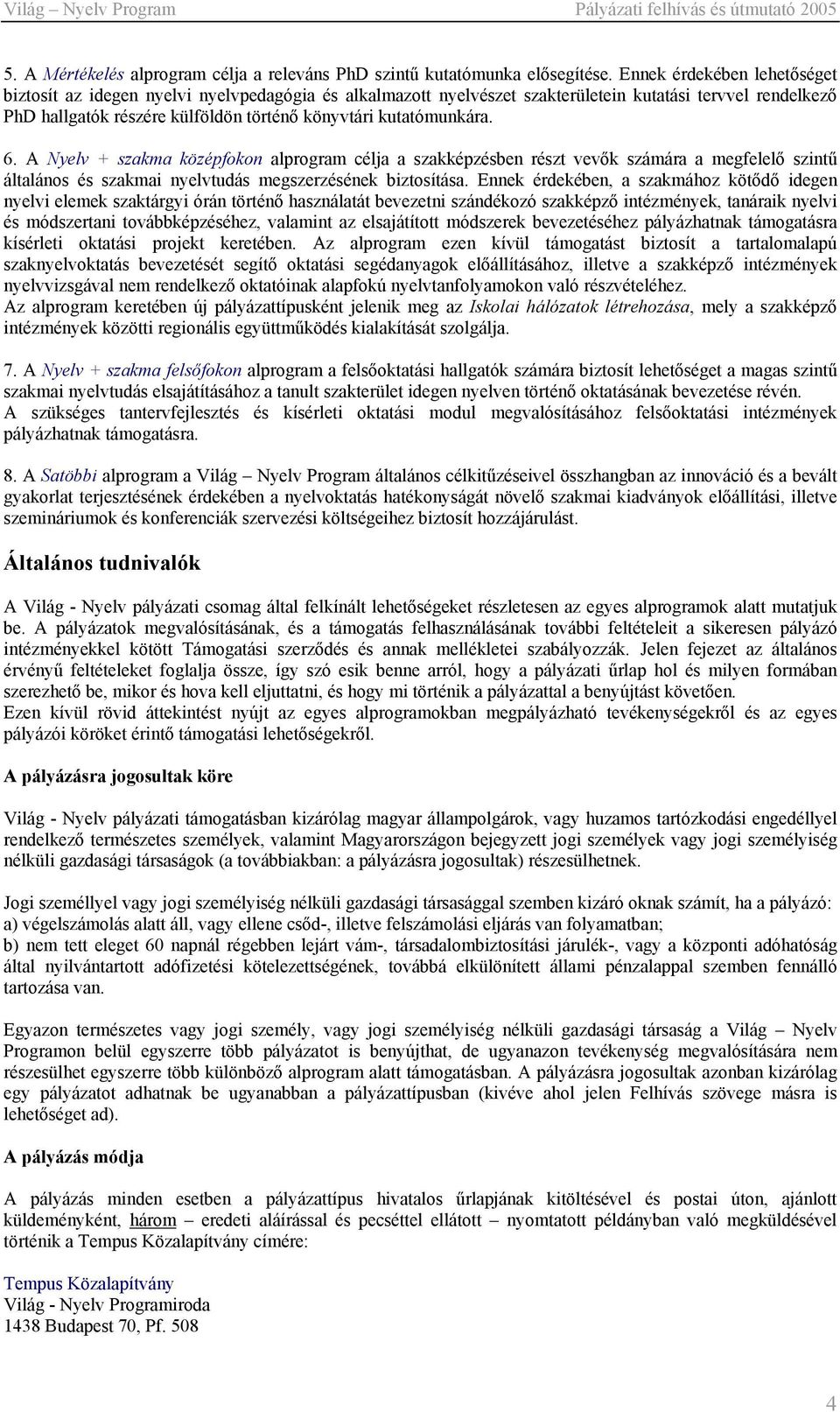 kutatómunkára. 6. A Nyelv + szakma középfokon alprogram célja a szakképzésben részt vevők számára a megfelelő szintű általános és szakmai nyelvtudás megszerzésének biztosítása.