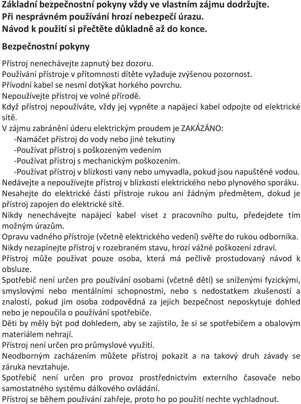 Nepoužívejte přístroj ve volné přírodě. Když přístroj nepoužíváte, vždy jej vypněte a napájecí kabel odpojte od elektrické sítě.