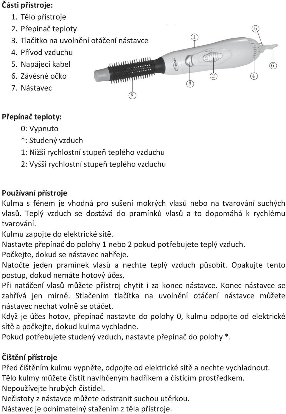 mokrých vlasů nebo na tvarování suchých vlasů. Teplý vzduch se dostává do pramínků vlasů a to dopomáhá k rychlému tvarování. Kulmu zapojte do elektrické sítě.