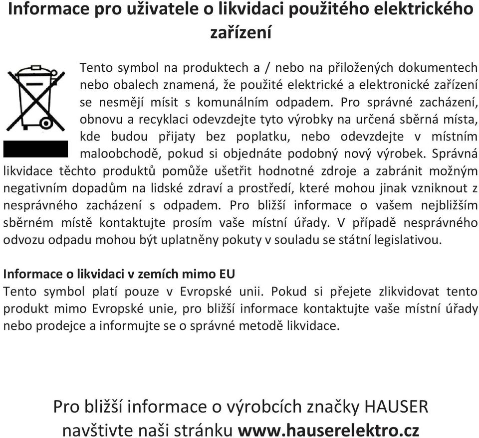 Pro správné zacházení, obnovu a recyklaci odevzdejte tyto výrobky na určená sběrná místa, kde budou přijaty bez poplatku, nebo odevzdejte v místním maloobchodě, pokud si objednáte podobný nový