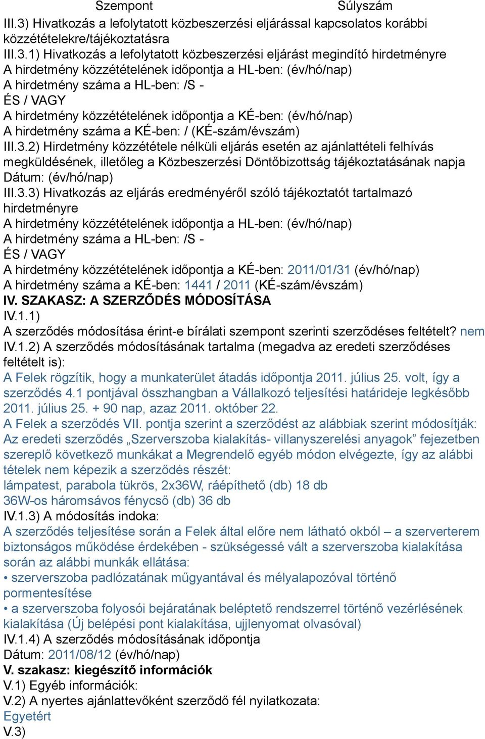 1) Hivatkozás a lefolytatott közbeszerzési eljárást megindító hirdetményre A hirdetmény közzétételének időpontja a HL-ben: (év/hó/nap) A hirdetmény száma a HL-ben: /S - ÉS / VAGY A hirdetmény