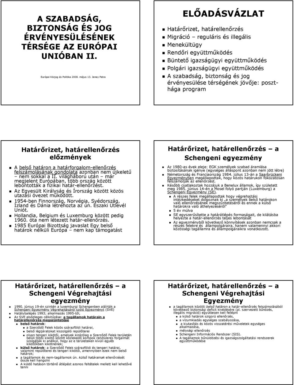 szabadság, biztonság és jog érvényesülése térségének jövője: poszthága program Határőrizet, határellenőrzés előzmények A belső határon a határforgalom-ellenőrzés felszámolásának gondolata azonban nem