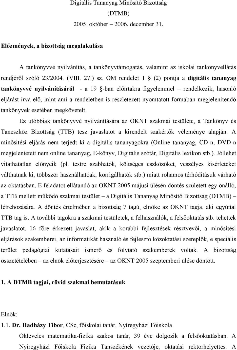 OM rendelet 1 (2) pontja a digitális tananyag tankönyvvé nyilvánításáról - a 19 -ban előírtakra figyelemmel rendelkezik, hasonló eljárást írva elő, mint ami a rendeletben is részletezett nyomtatott