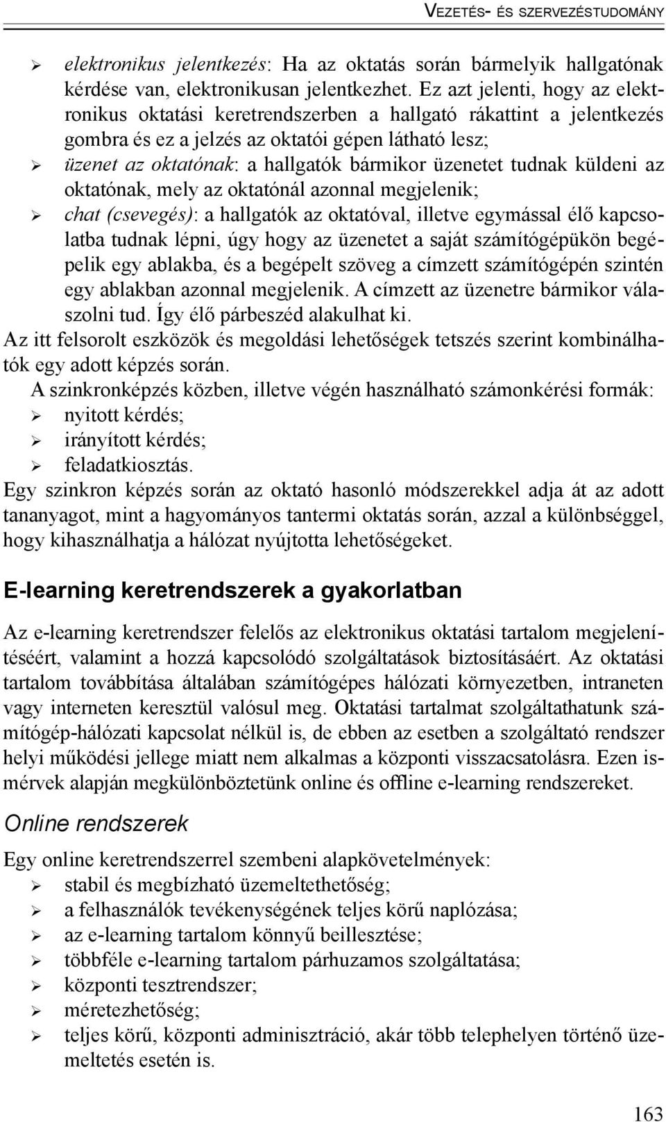 üzenetet tudnak küldeni az oktatónak, mely az oktatónál azonnal megjelenik; chat (csevegés): a hallgatók az oktatóval, illetve egymással élő kapcsolatba tudnak lépni, úgy hogy az üzenetet a saját