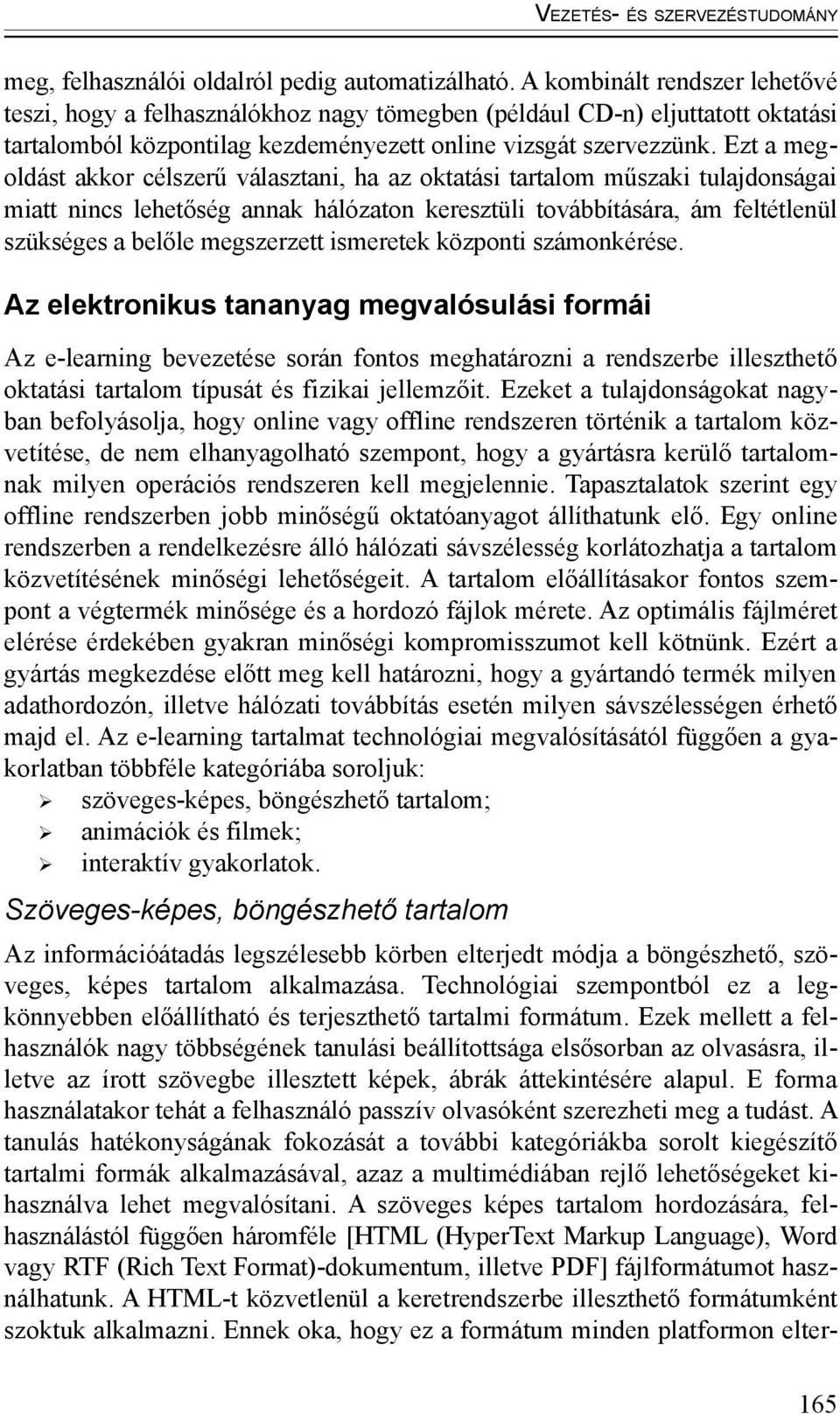 Ezt a megoldást akkor célszerű választani, ha az oktatási tartalom műszaki tulajdonságai miatt nincs lehetőség annak hálózaton keresztüli továbbítására, ám feltétlenül szükséges a belőle megszerzett