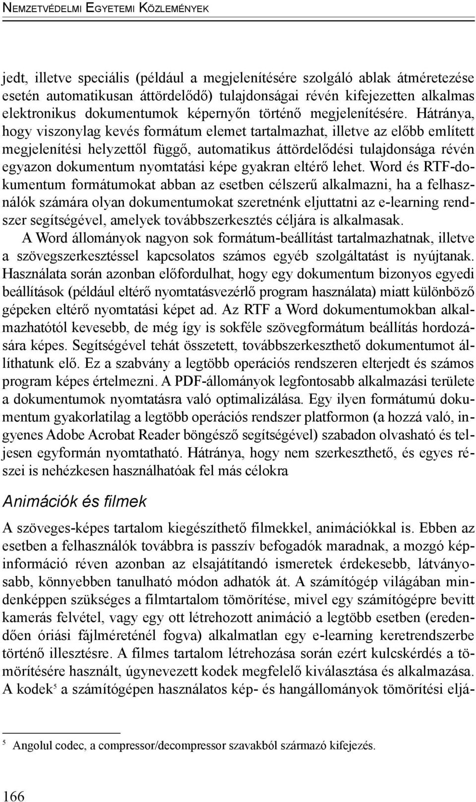 Hátránya, hogy viszonylag kevés formátum elemet tartalmazhat, illetve az előbb említett megjelenítési helyzettől függő, automatikus áttördelődési tulajdonsága révén egyazon dokumentum nyomtatási képe