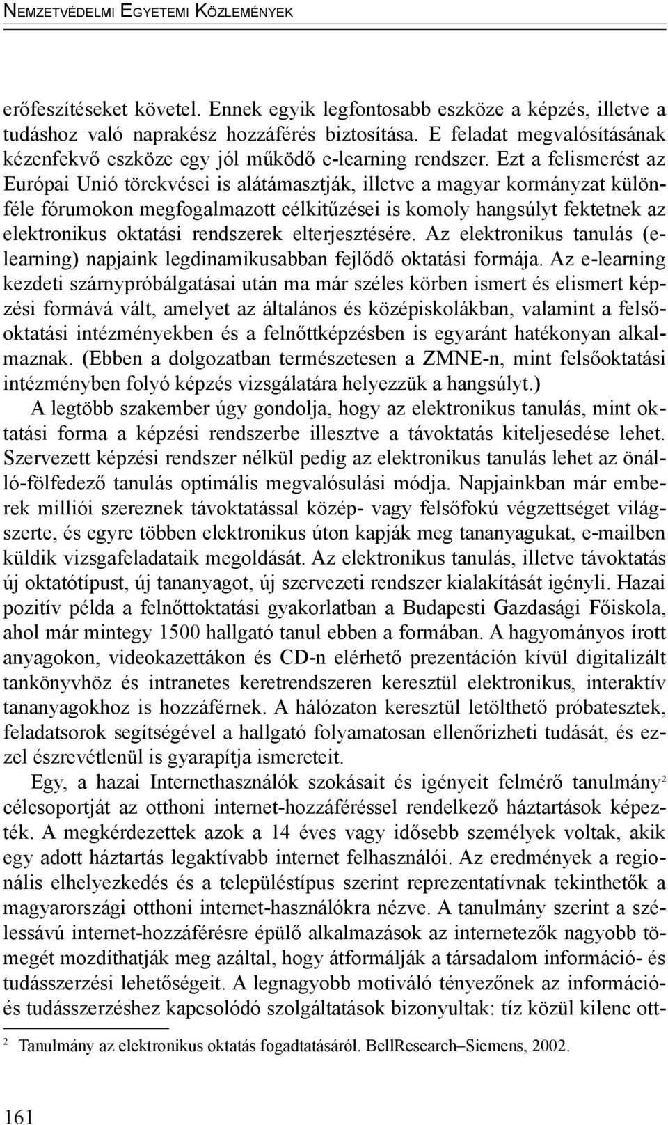 Ezt a felismerést az Európai Unió törekvései is alátámasztják, illetve a magyar kormányzat különféle fórumokon megfogalmazott célkitűzései is komoly hangsúlyt fektetnek az elektronikus oktatási