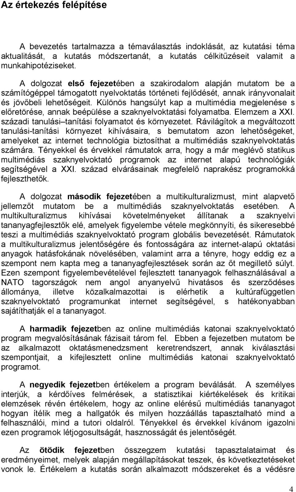 Különös hangsúlyt kap a multimédia megjelenése s előretörése, annak beépülése a szaknyelvoktatási folyamatba. Elemzem a XXI. századi tanulási tanítási folyamatot és környezetet.