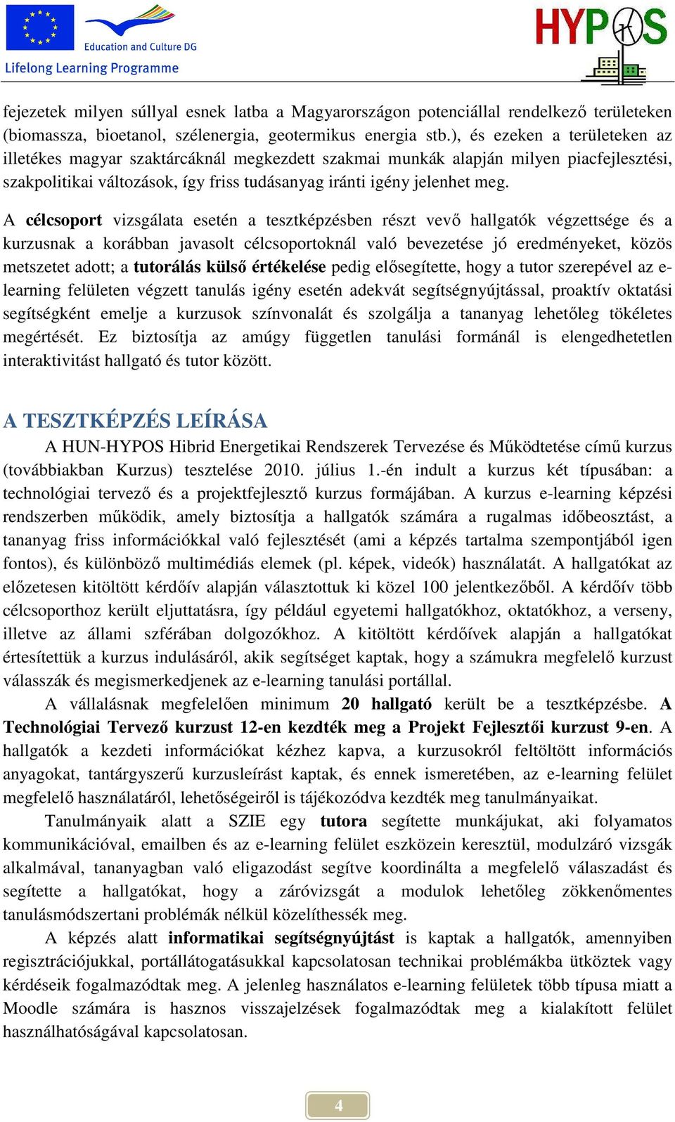 A célcsoport vizsgálata esetén a tesztképzésben részt vevı hallgatók végzettsége és a kurzusnak a korábban javasolt célcsoportoknál való bevezetése jó eredményeket, közös metszetet adott; a tutorálás