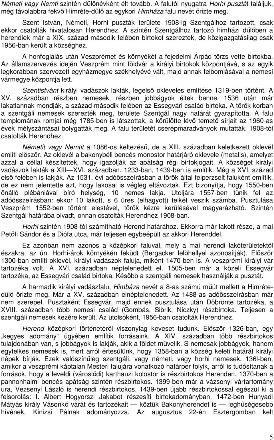 század második felében birtokot szereztek, de közigazgatásilag csak 1956-ban került a községhez. A honfoglalás után Veszprémet és környékét a fejedelmi Árpád törzs vette birtokba.