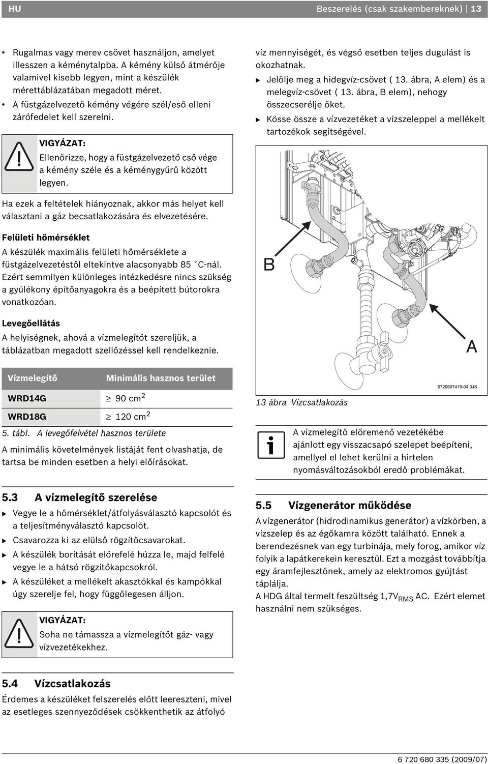 VIGYÁZAT: Ellenőrizze, hogy a füstgázelvezető cső vége a kémény széle és a kéménygyűrű között legyen. víz mennyiségét, és végső esetben teljes dugulást is okozhatnak.