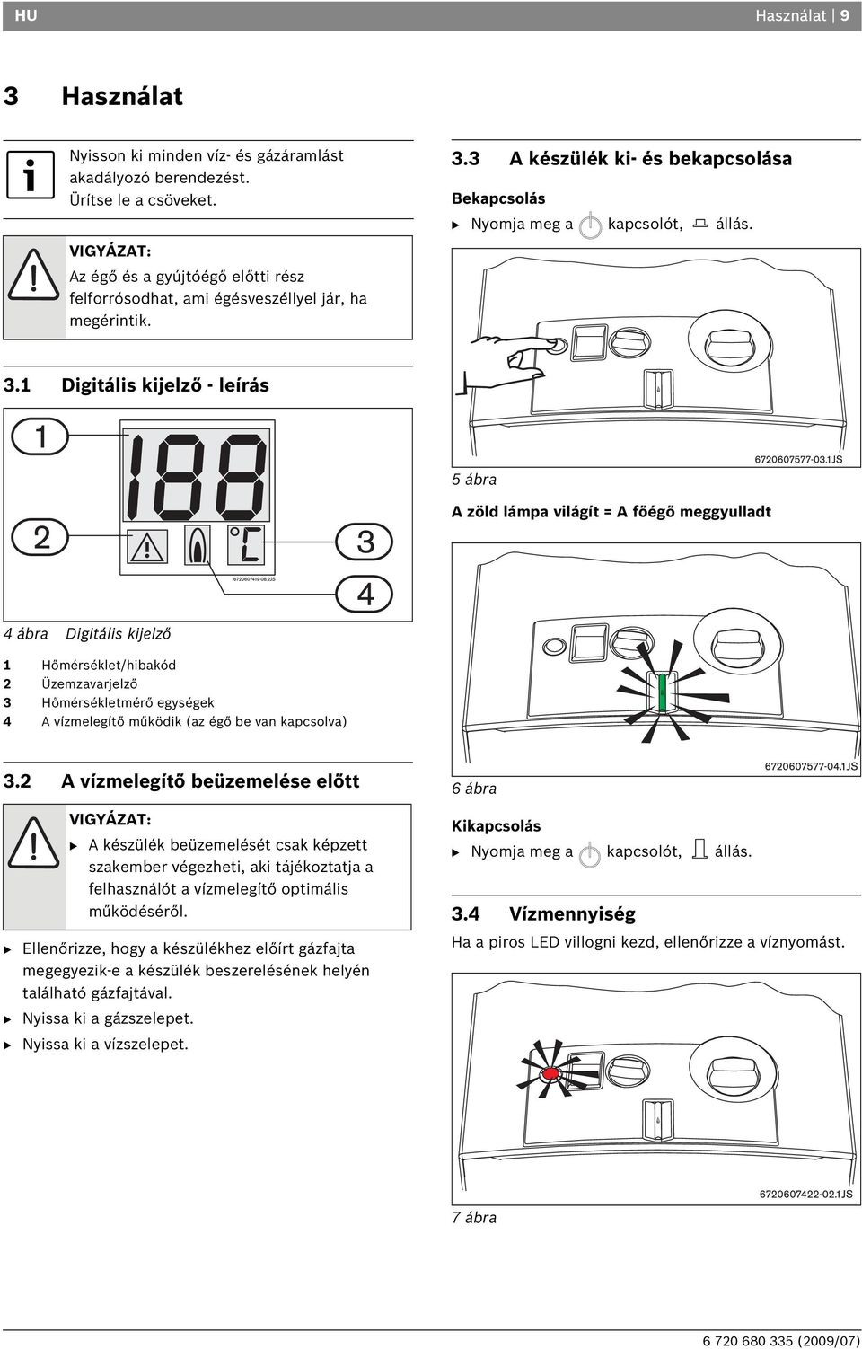 3 A készülék ki- és bekapcsolása Bekapcsolás B Nyomja meg a kapcsolót, állás. 3.