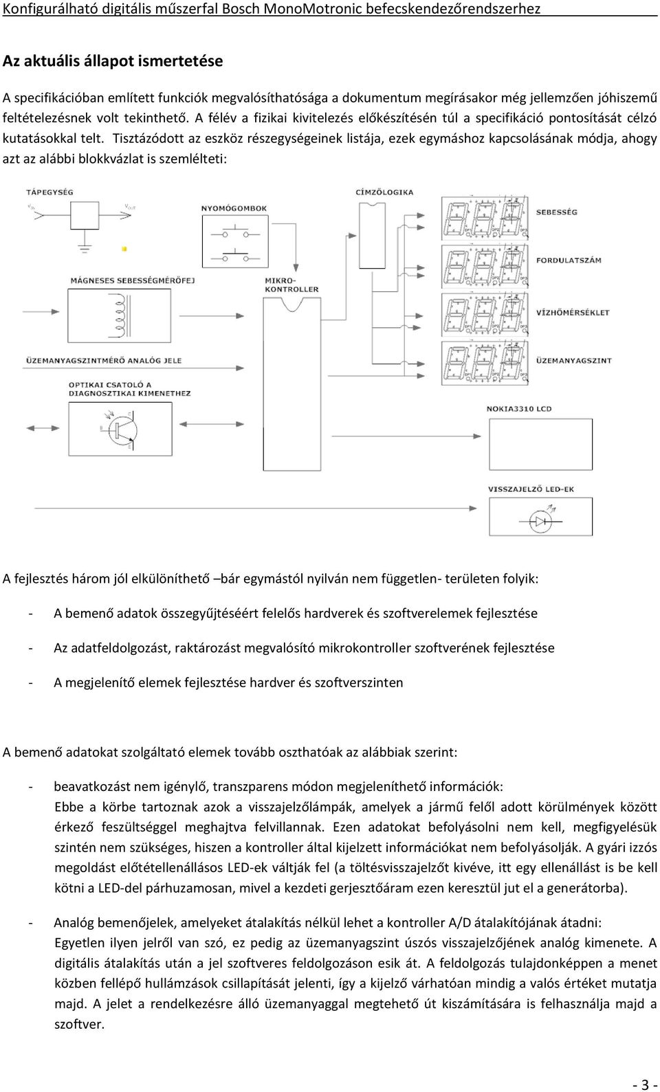 Tisztázódott az eszköz részegységeinek listája, ezek egymáshoz kapcsolásának módja, ahogy azt az alábbi blokkvázlat is szemlélteti: A fejlesztés három jól elkülöníthető bár egymástól nyilván nem