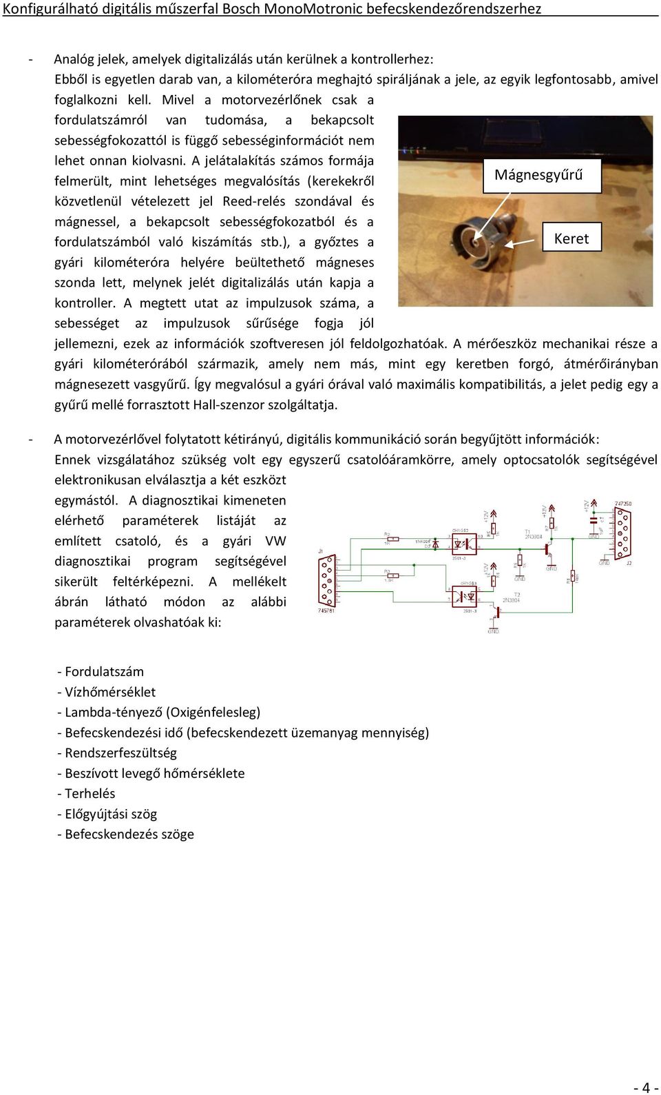 A jelátalakítás számos formája felmerült, mint lehetséges megvalósítás (kerekekről Mágnesgyűrű közvetlenül vételezett jel Reed-relés szondával és mágnessel, a bekapcsolt sebességfokozatból és a