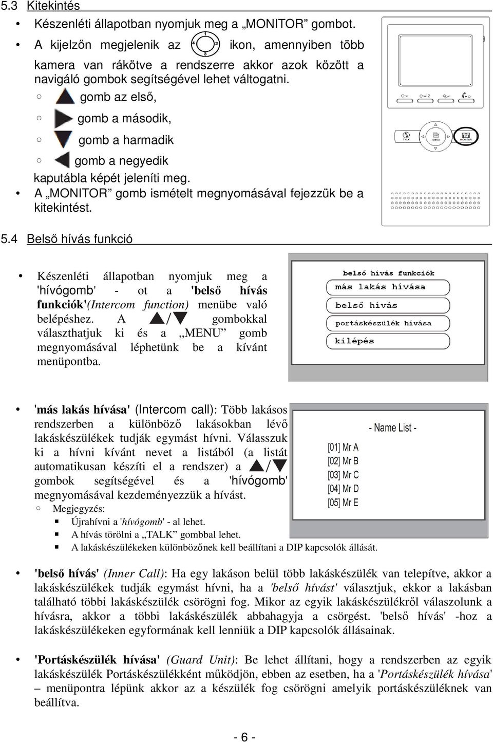 gomb az első, gomb a második, gomb a harmadik gomb a negyedik kaputábla képét jeleníti meg. A MONITOR gomb ismételt megnyomásával fejezzük be a kitekintést. 5.