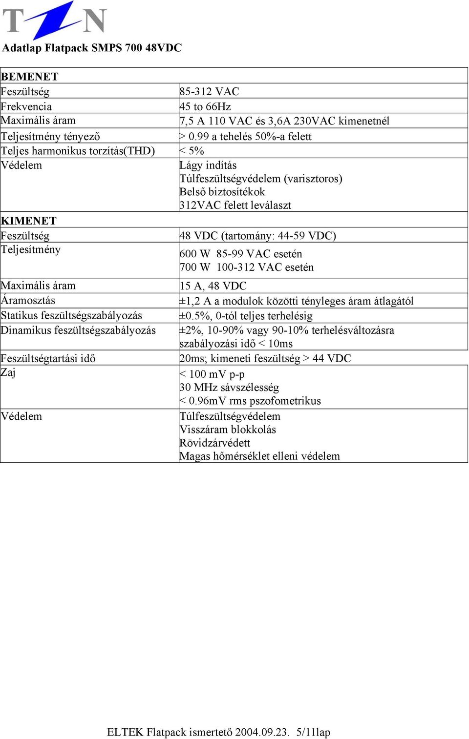 Teljesítmény 600 W 85-99 VAC esetén 700 W 100-312 VAC esetén Áramosztás Statikus feszültségszabályozás Dinamikus feszültségszabályozás tartási idő Zaj Védelem 15 A, 48 VDC ±1,2 A a modulok közötti