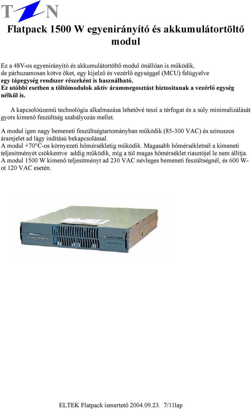 A kapcsolóüzemű technológia alkalmazása lehetővé teszi a térfogat és a súly minimalizálását gyors kimenő feszültség szabályozás mellet.