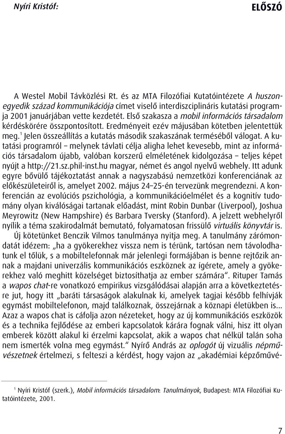 Elsô szakasza a mobil információs társadalom kérdéskörére összpontosított. Eredményeit ezév májusában kötetben jelentettük meg. 1 Jelen összeállítás a kutatás második szakaszának termésébôl válogat.