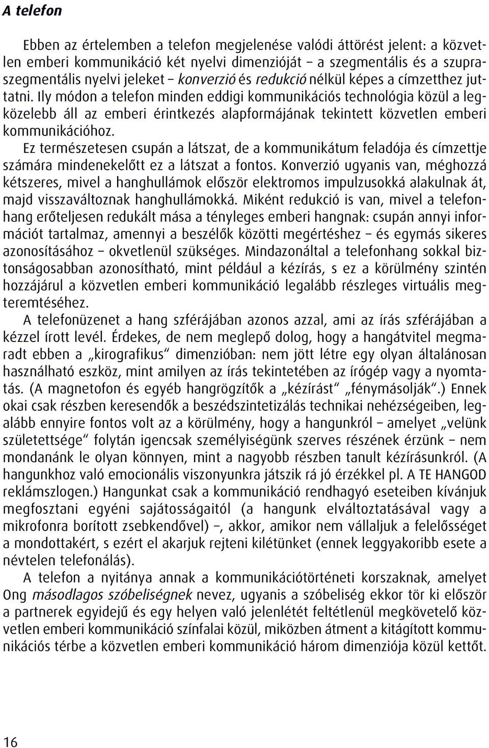 Ily módon a telefon minden eddigi kommunikációs technológia közül a legközelebb áll az emberi érintkezés alapformájának tekintett közvetlen emberi kommunikációhoz.