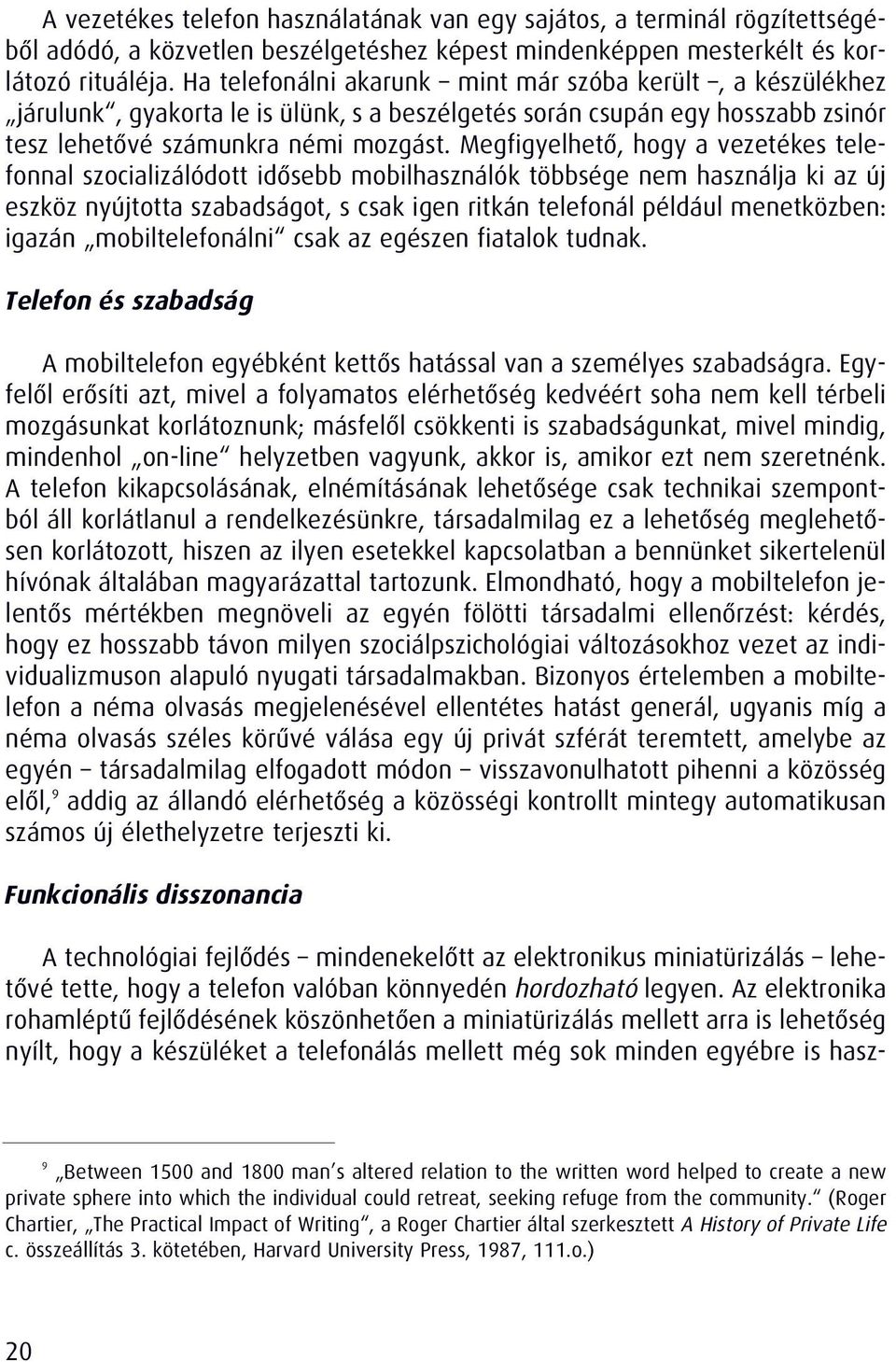 Megfigyelhetô, hogy a vezetékes telefonnal szocializálódott idôsebb mobilhasználók többsége nem használja ki az új eszköz nyújtotta szabadságot, s csak igen ritkán telefonál például menetközben: