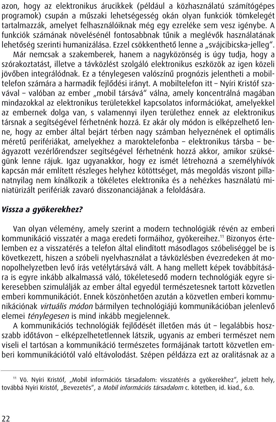 Már nemcsak a szakemberek, hanem a nagyközönség is úgy tudja, hogy a szórakoztatást, illetve a távközlést szolgáló elektronikus eszközök az igen közeli jövôben integrálódnak.