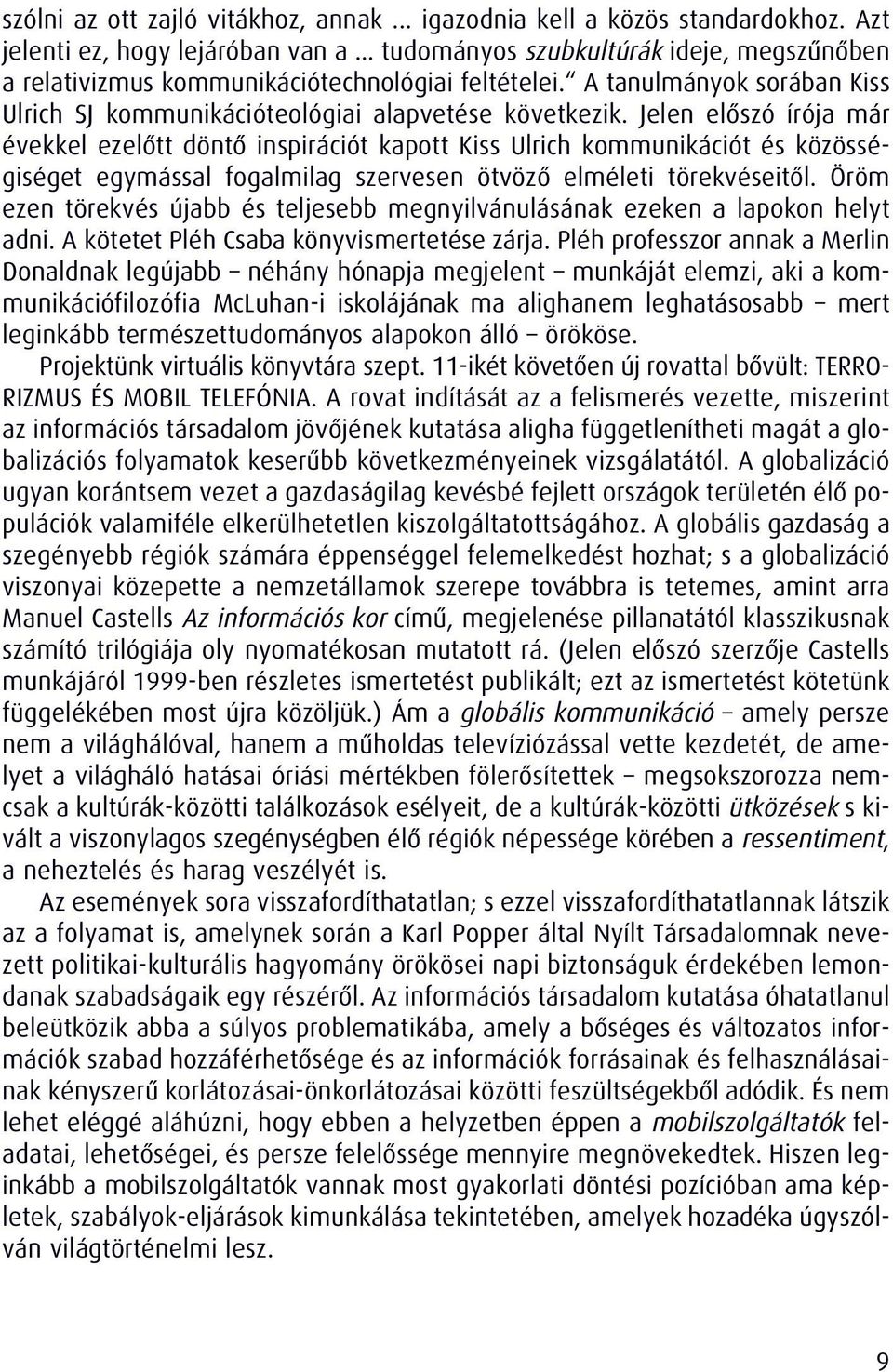 Jelen elôszó írója már évekkel ezelôtt döntô inspirációt kapott Kiss Ulrich kommunikációt és közösségiséget egymással fogalmilag szervesen ötvözô elméleti törekvéseitôl.