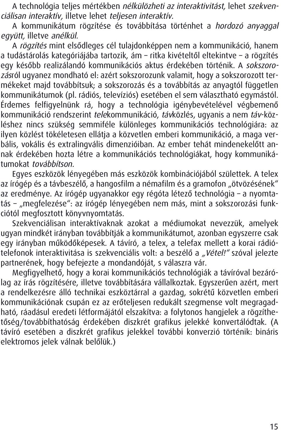 A rögzítés mint elsôdleges cél tulajdonképpen nem a kommunikáció, hanem a tudástárolás kategóriájába tartozik, ám ritka kivételtôl eltekintve a rögzítés egy késôbb realizálandó kommunikációs aktus