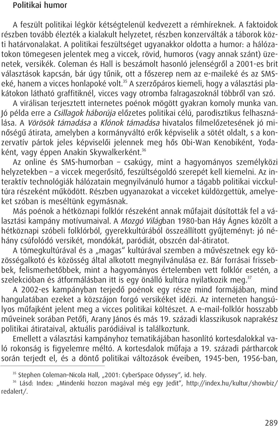 Coleman és Hall is beszámolt hasonló jelenségrôl a 2001-es brit választások kapcsán, bár úgy tûnik, ott a fôszerep nem az e-maileké és az SMSeké, hanem a vicces honlapoké volt.