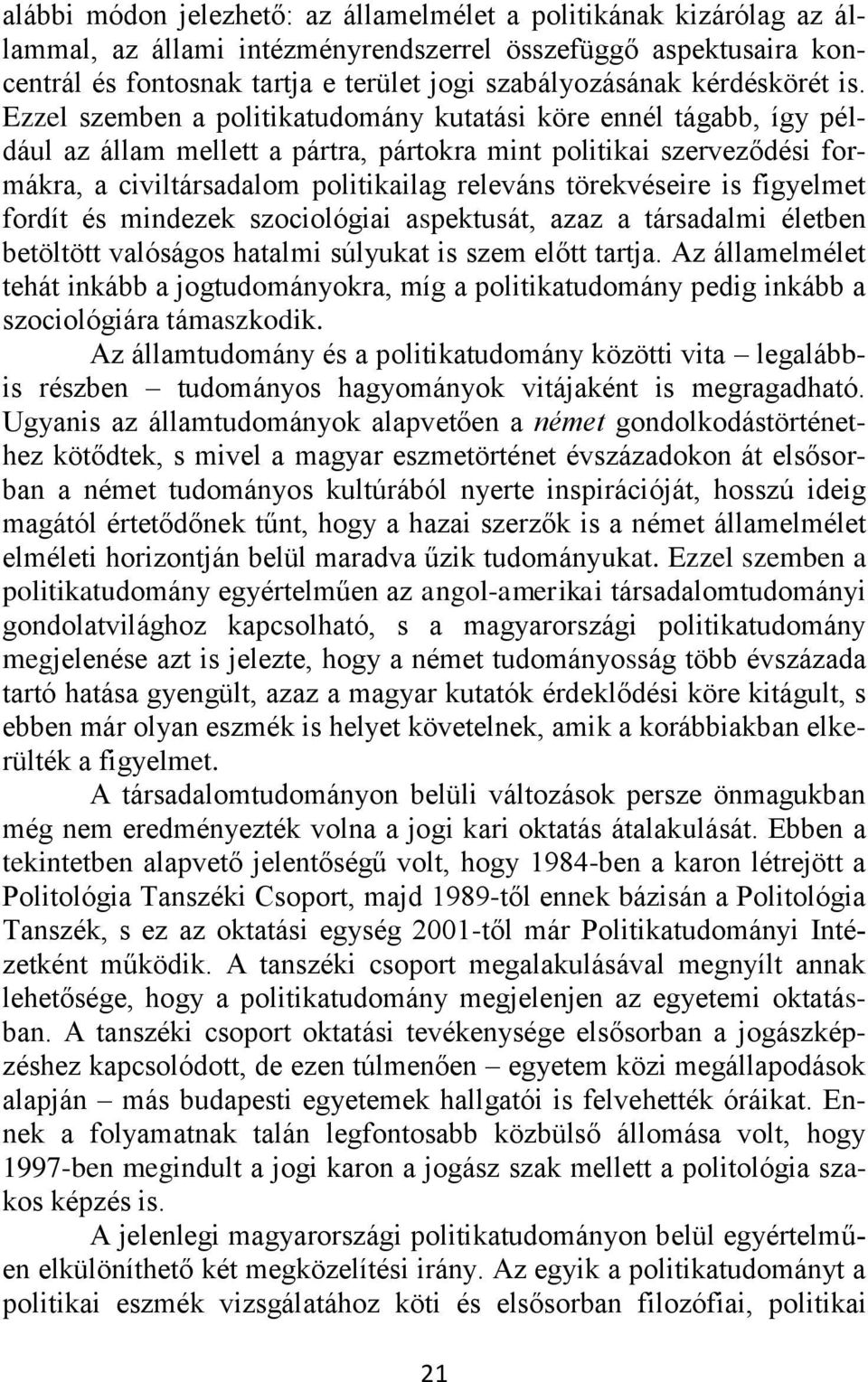 Ezzel szemben a politikatudomány kutatási köre ennél tágabb, így például az állam mellett a pártra, pártokra mint politikai szerveződési formákra, a civiltársadalom politikailag releváns törekvéseire