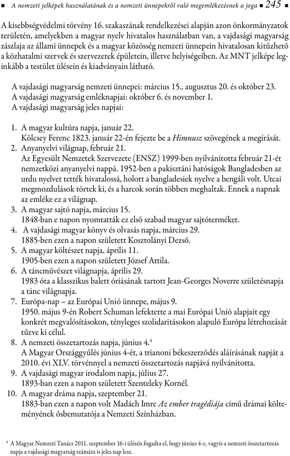 ünnepein hivatalosan kitűzhető a közhatalmi szervek és szervezetek épületein, illetve helyiségeiben. Az MNT jelképe leginkább a testület ülésein és kiadványain látható.