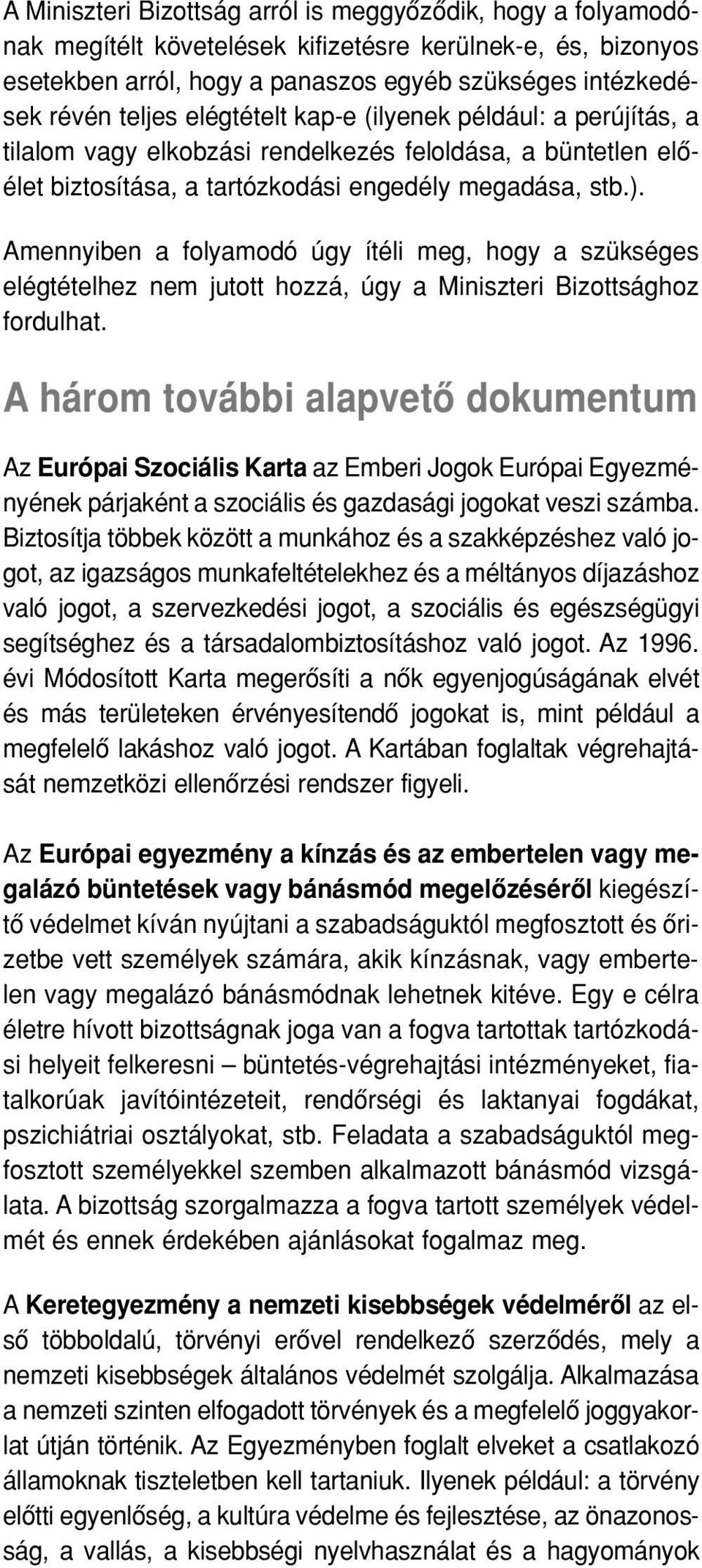 Amennyiben a folyamodó úgy ítéli meg, hogy a szükséges elégtételhez nem jutott hozzá, úgy a Miniszteri Bizottsághoz fordulhat.