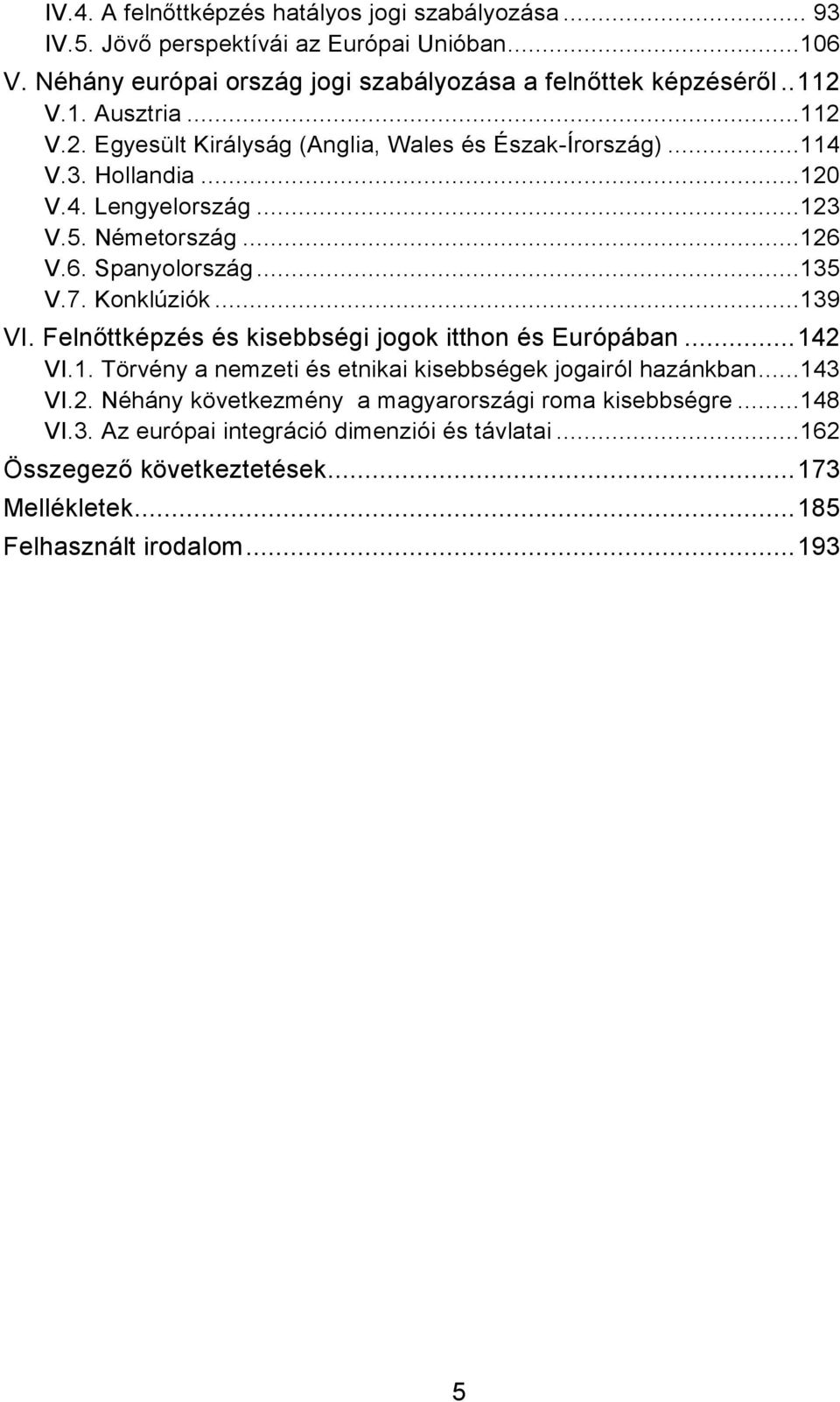 7. Konklúziók...139 VI. Felnıttképzés és kisebbségi jogok itthon és Európában...142 VI.1. Törvény a nemzeti és etnikai kisebbségek jogairól hazánkban...143 VI.2. Néhány következmény a magyarországi roma kisebbségre.