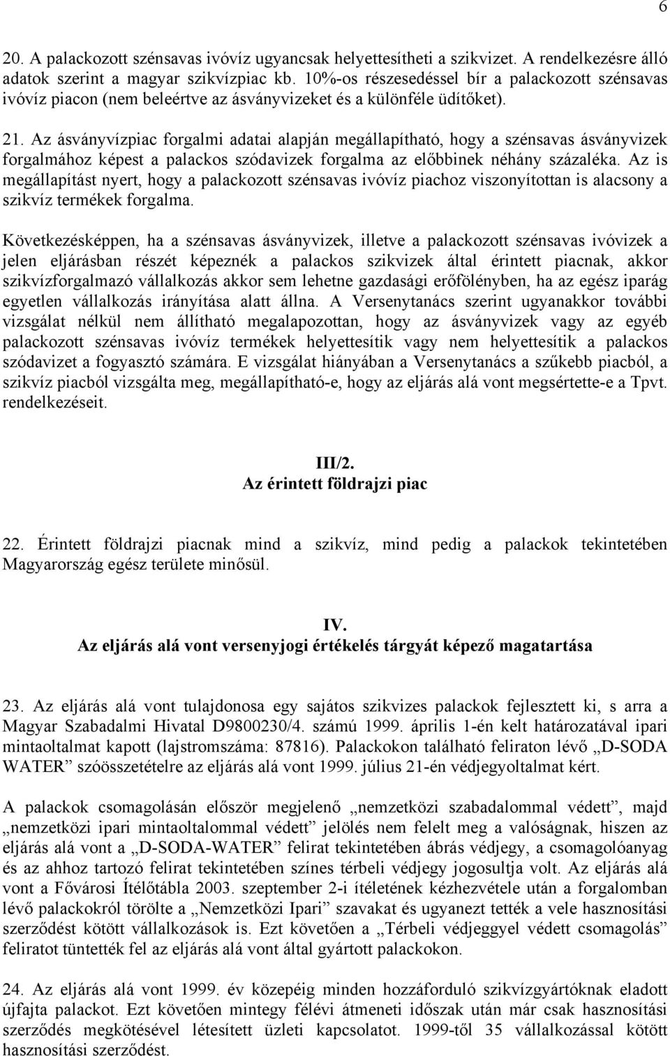 Az ásványvízpiac forgalmi adatai alapján megállapítható, hogy a szénsavas ásványvizek forgalmához képest a palackos szódavizek forgalma az előbbinek néhány százaléka.